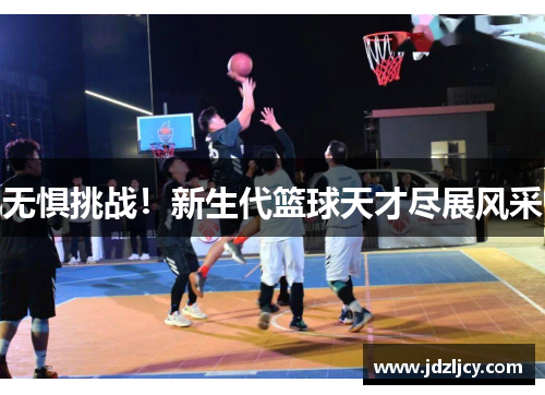 无惧挑战！新生代篮球天才尽展风采
